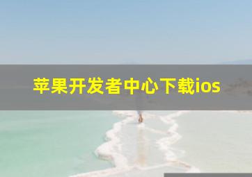 苹果开发者中心下载ios