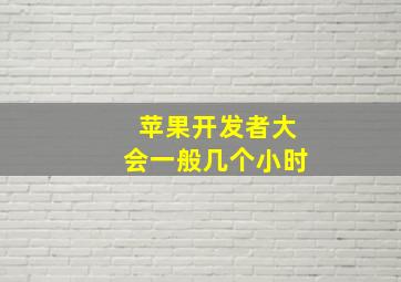 苹果开发者大会一般几个小时