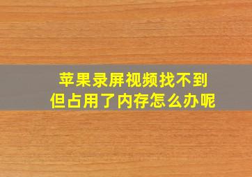 苹果录屏视频找不到但占用了内存怎么办呢