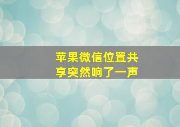 苹果微信位置共享突然响了一声