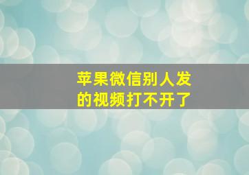 苹果微信别人发的视频打不开了