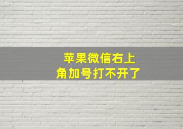 苹果微信右上角加号打不开了