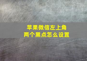 苹果微信左上角两个黑点怎么设置