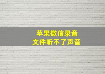 苹果微信录音文件听不了声音