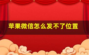 苹果微信怎么发不了位置