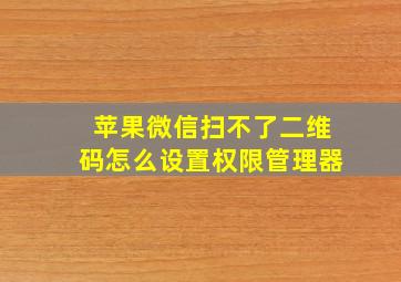 苹果微信扫不了二维码怎么设置权限管理器