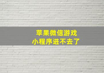 苹果微信游戏小程序进不去了