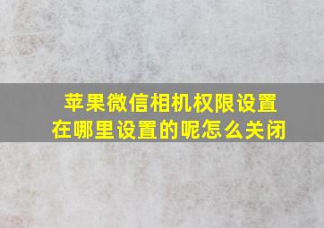 苹果微信相机权限设置在哪里设置的呢怎么关闭