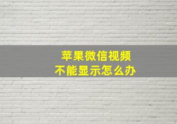 苹果微信视频不能显示怎么办