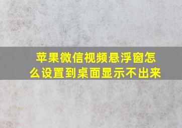 苹果微信视频悬浮窗怎么设置到桌面显示不出来