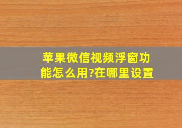 苹果微信视频浮窗功能怎么用?在哪里设置