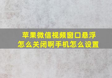 苹果微信视频窗口悬浮怎么关闭啊手机怎么设置