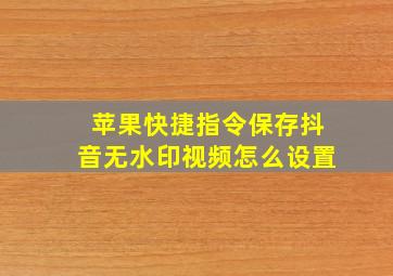 苹果快捷指令保存抖音无水印视频怎么设置