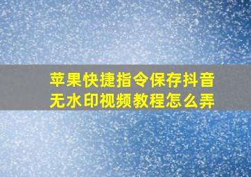 苹果快捷指令保存抖音无水印视频教程怎么弄