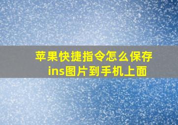 苹果快捷指令怎么保存ins图片到手机上面