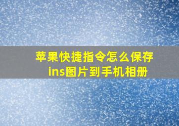 苹果快捷指令怎么保存ins图片到手机相册