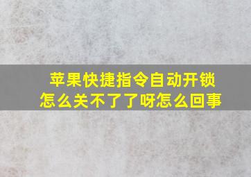 苹果快捷指令自动开锁怎么关不了了呀怎么回事