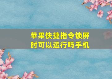 苹果快捷指令锁屏时可以运行吗手机