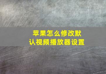 苹果怎么修改默认视频播放器设置