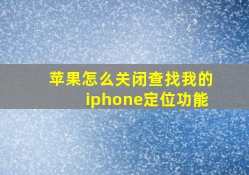 苹果怎么关闭查找我的iphone定位功能