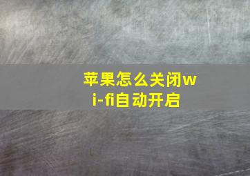 苹果怎么关闭wi-fi自动开启