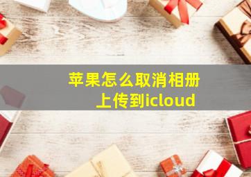 苹果怎么取消相册上传到icloud