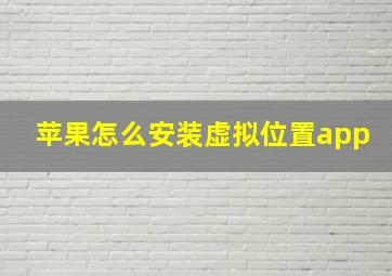 苹果怎么安装虚拟位置app