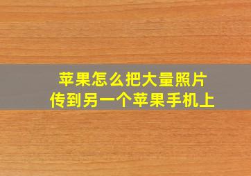 苹果怎么把大量照片传到另一个苹果手机上