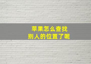 苹果怎么查找别人的位置了呢