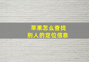 苹果怎么查找别人的定位信息