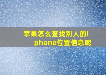 苹果怎么查找别人的iphone位置信息呢