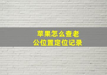 苹果怎么查老公位置定位记录