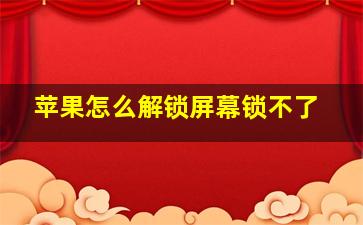 苹果怎么解锁屏幕锁不了