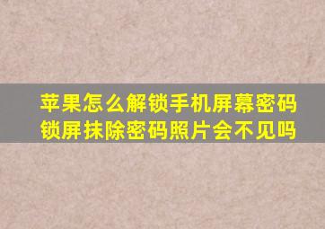 苹果怎么解锁手机屏幕密码锁屏抹除密码照片会不见吗