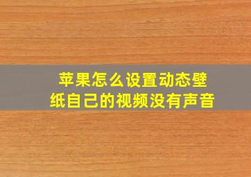 苹果怎么设置动态壁纸自己的视频没有声音