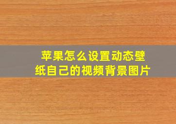 苹果怎么设置动态壁纸自己的视频背景图片