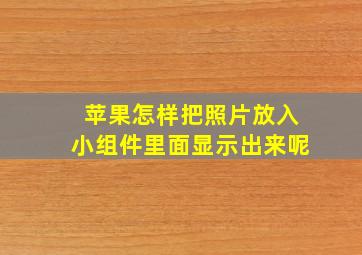 苹果怎样把照片放入小组件里面显示出来呢