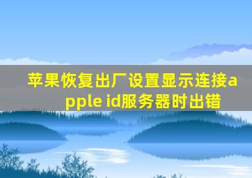 苹果恢复出厂设置显示连接apple id服务器时出错