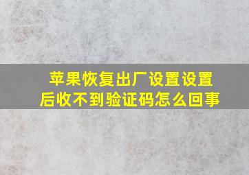 苹果恢复出厂设置设置后收不到验证码怎么回事