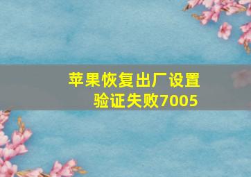 苹果恢复出厂设置验证失败7005