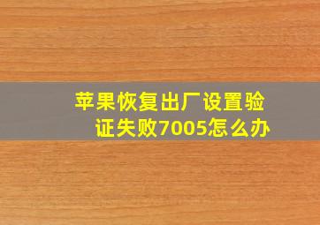 苹果恢复出厂设置验证失败7005怎么办