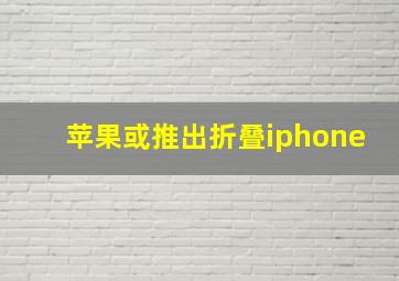 苹果或推出折叠iphone