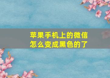 苹果手机上的微信怎么变成黑色的了