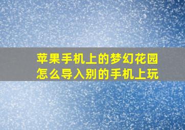 苹果手机上的梦幻花园怎么导入别的手机上玩