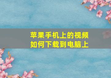 苹果手机上的视频如何下载到电脑上