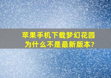 苹果手机下载梦幻花园为什么不是最新版本?