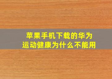 苹果手机下载的华为运动健康为什么不能用