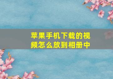 苹果手机下载的视频怎么放到相册中