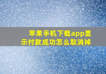 苹果手机下载app显示付款成功怎么取消掉