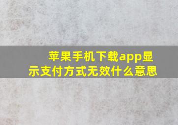 苹果手机下载app显示支付方式无效什么意思